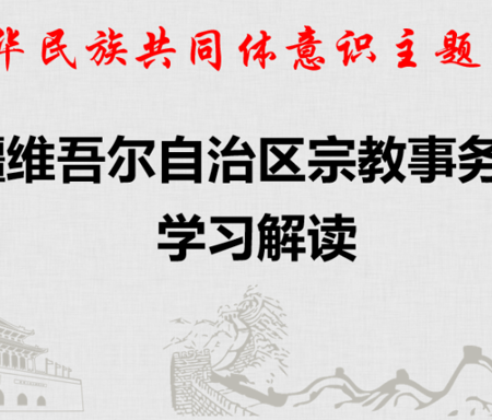 铸牢中华民族共同体意识主题系列活动——学习解读新疆维吾尔自治区宗教事务条例
